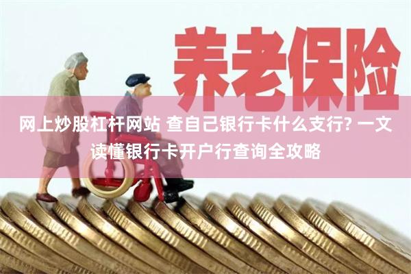 网上炒股杠杆网站 查自己银行卡什么支行? 一文读懂银行卡开户行查询全攻略