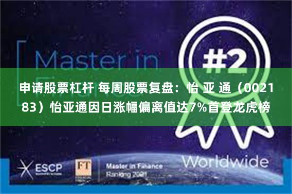 申请股票杠杆 每周股票复盘：怡 亚 通（002183）怡亚通因日涨幅偏离值达7%首登龙虎榜