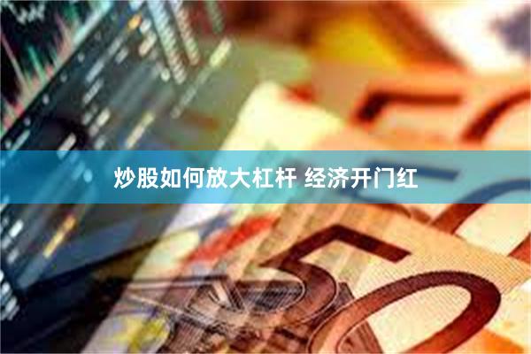 炒股如何放大杠杆 经济开门红