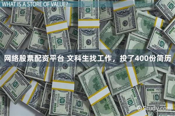 网络股票配资平台 文科生找工作，投了400份简历