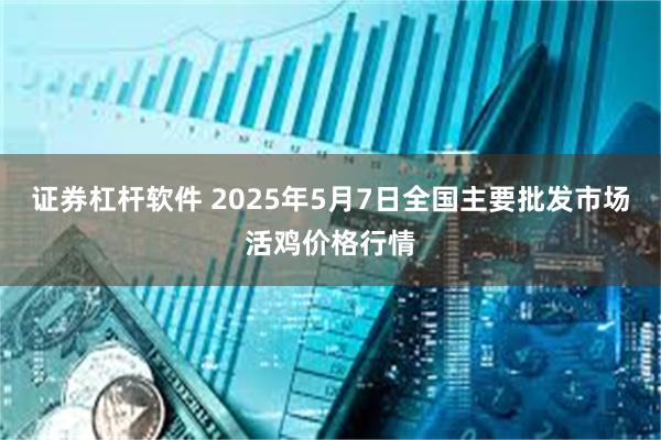 证券杠杆软件 2025年5月7日全国主要批发市场活鸡价格行情