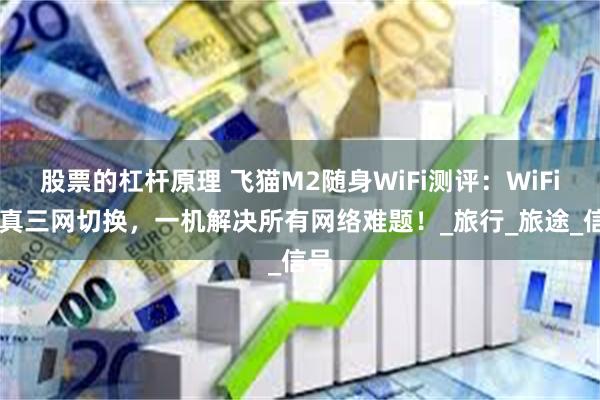 股票的杠杆原理 飞猫M2随身WiFi测评：WiFi6+真三网切换，一机解决所有网络难题！_旅行_旅途_信号