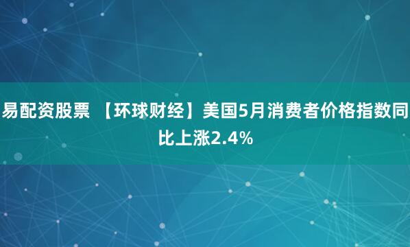 易配资股票 【环球财经】美国5月消费者价格指数同比上涨2.4%