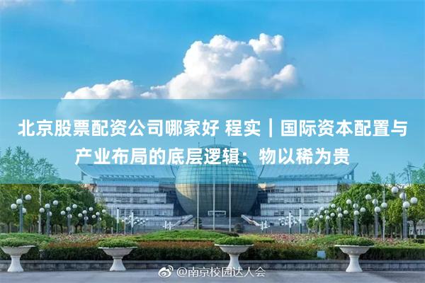 北京股票配资公司哪家好 程实︱国际资本配置与产业布局的底层逻辑：物以稀为贵