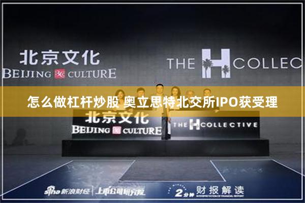 怎么做杠杆炒股 奥立思特北交所IPO获受理