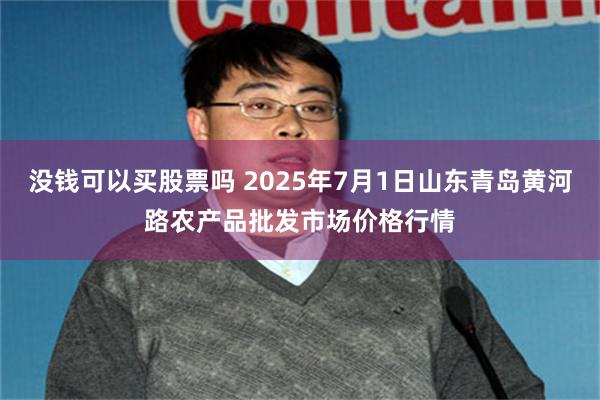 没钱可以买股票吗 2025年7月1日山东青岛黄河路农产品批发市场价格行情