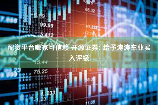 配资平台哪家可信赖 开源证券: 给予涛涛车业买入评级
